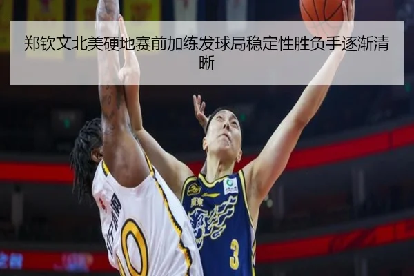郑钦文北美硬地赛前加练发球局稳定性胜负手逐渐清晰