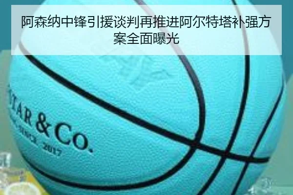 阿森纳中锋引援谈判再推进阿尔特塔补强方案全面曝光