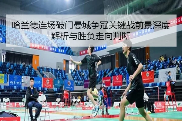 哈兰德连场破门曼城争冠关键战前景深度解析与胜负走向判断