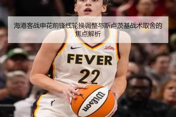海港客战申花前锋线轮换调整与斯卢茨基战术取舍的焦点解析